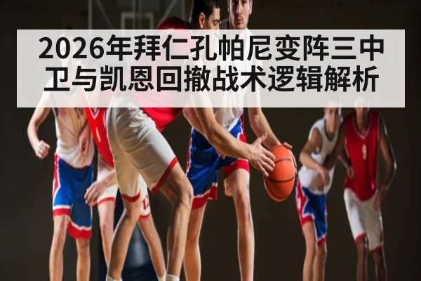 2026年拜仁孔帕尼变阵三中卫与凯恩回撤战术逻辑解析