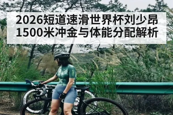 2026短道速滑世界杯刘少昂1500米冲金与体能分配解析