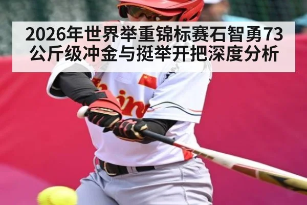 2026年世界举重锦标赛石智勇73公斤级冲金与挺举开把深度分析