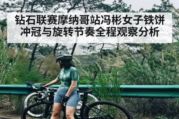 钻石联赛摩纳哥站冯彬女子铁饼冲冠与旋转节奏全程观察分析